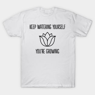 Keep watering yourself, you're growing T-Shirt